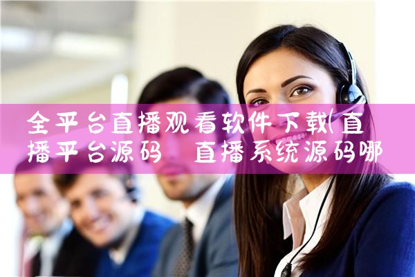 全平台直播观看软件下载