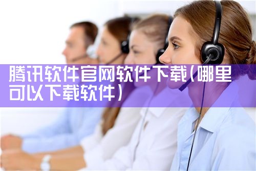 腾讯软件官网软件下载