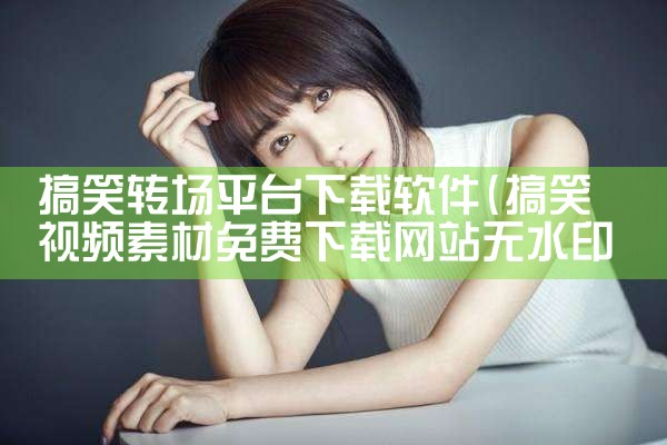 搞笑转场平台下载软件