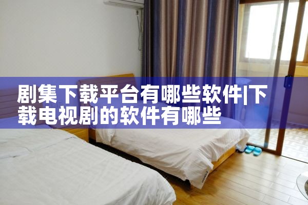 剧集下载平台有哪些软件