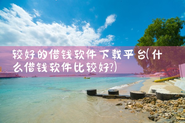 较好的借钱软件下载平台
