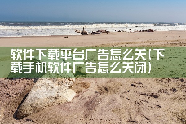软件下载平台广告怎么关